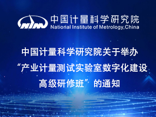 中国计量科学研究院关于举办“产业计量测试实验室AG凯发K8国际,AG凯发官方网站,凯发官方首页化AG凯发K8国际,AG凯发官方网站,凯发官方首页高级研修班”的通知